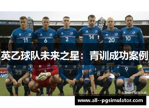 英乙球队未来之星：青训成功案例