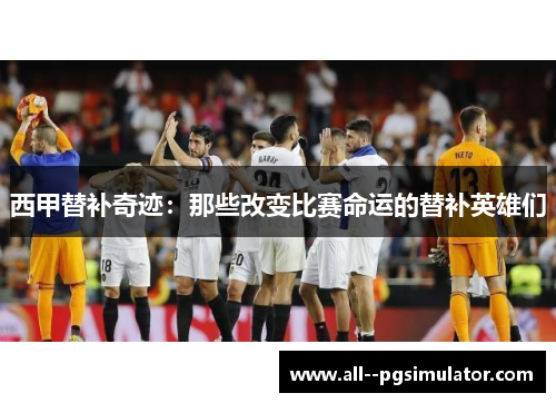 西甲替补奇迹：那些改变比赛命运的替补英雄们