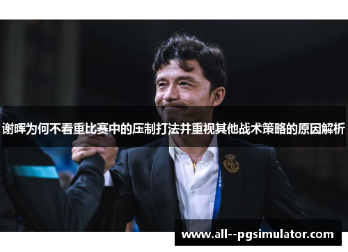 谢晖为何不看重比赛中的压制打法并重视其他战术策略的原因解析
