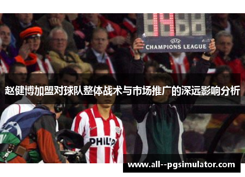 赵健博加盟对球队整体战术与市场推广的深远影响分析