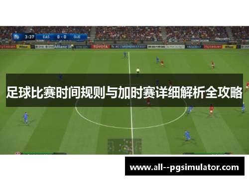足球比赛时间规则与加时赛详细解析全攻略