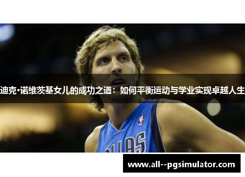 迪克·诺维茨基女儿的成功之道：如何平衡运动与学业实现卓越人生