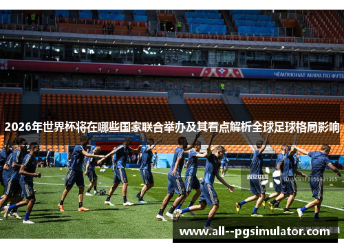2026年世界杯将在哪些国家联合举办及其看点解析全球足球格局影响 2026年世界杯将在哪些国家联合举办及其看点解析全球足球格局影响