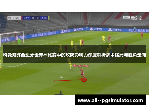 科曼对阵西班牙世界杯比赛中的攻防影响力深度解析战术格局与胜负走向