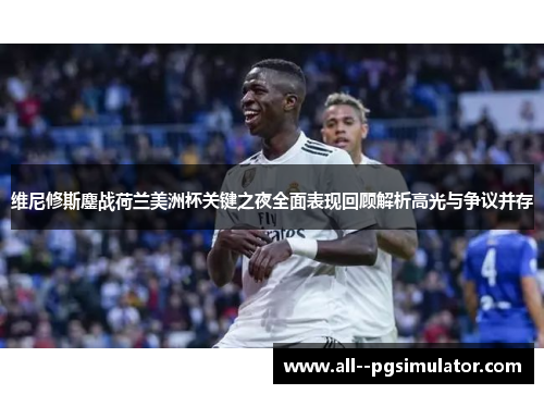 维尼修斯鏖战荷兰美洲杯关键之夜全面表现回顾解析高光与争议并存