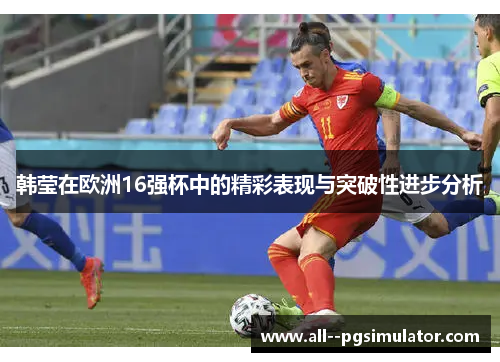 韩莹在欧洲16强杯中的精彩表现与突破性进步分析