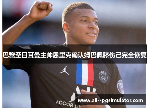 巴黎圣日耳曼主帅恩里克确认姆巴佩膝伤已完全恢复 巴黎圣日耳曼主帅恩里克确认姆巴佩膝伤已完全恢复