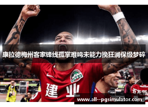 康拉德梅州客家锋线孤掌难鸣未能力挽狂澜保级梦碎