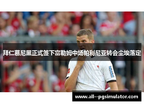 拜仁慕尼黑正式签下富勒姆中场帕利尼亚转会尘埃落定