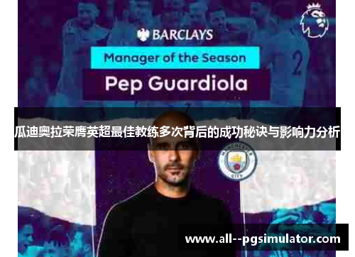 瓜迪奥拉荣膺英超最佳教练多次背后的成功秘诀与影响力分析