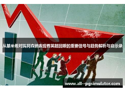 从基米希对阵阿森纳表现看英超回暖的重要信号与趋势解析与启示录 从基米希对阵阿森纳表现看英超回暖的重要信号与趋势解析与启示录