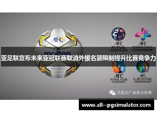 亚足联宣布未来亚冠联赛取消外援名额限制提升比赛竞争力