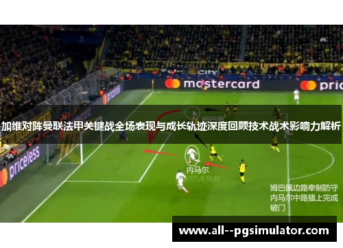 加维对阵曼联法甲关键战全场表现与成长轨迹深度回顾技术战术影响力解析