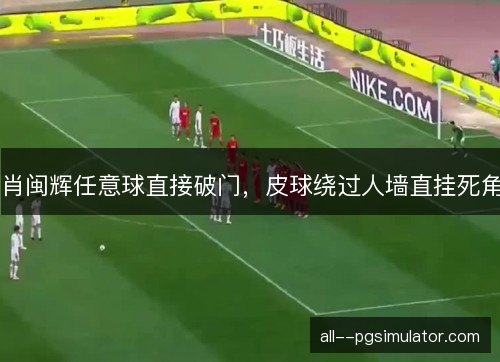 肖闽辉任意球直接破门，皮球绕过人墙直挂死角