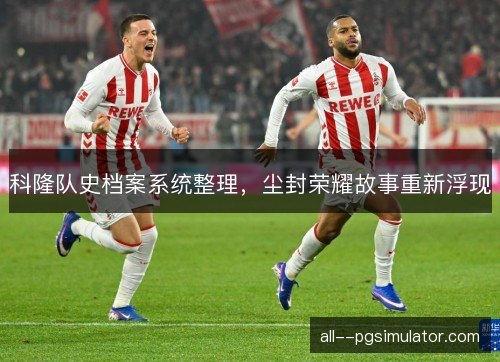 科隆队史档案系统整理，尘封荣耀故事重新浮现