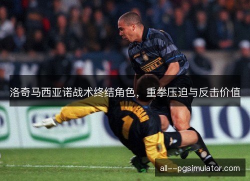 洛奇马西亚诺战术终结角色，重拳压迫与反击价值
