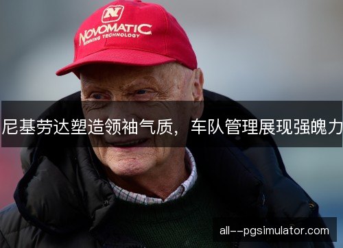 尼基劳达塑造领袖气质，车队管理展现强魄力