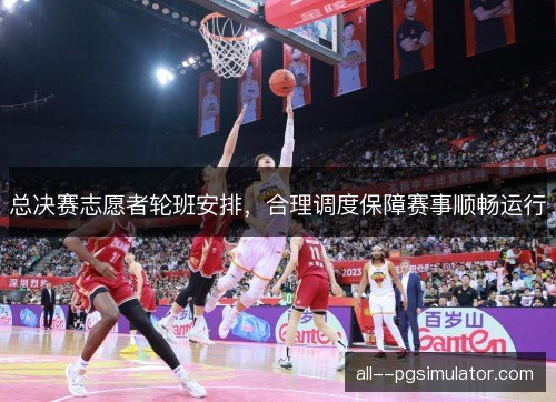 总决赛志愿者轮班安排,合理调度保障赛事顺畅运行 总决赛志愿者轮班安排,合理调度保障赛事顺畅运行