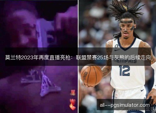 莫兰特2023年再度直播亮枪：联盟禁赛25场与灰熊的后续走向